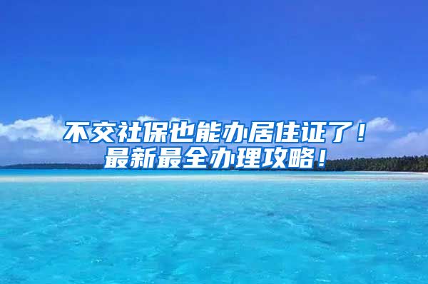 不交社保也能办居住证了！最新最全办理攻略！