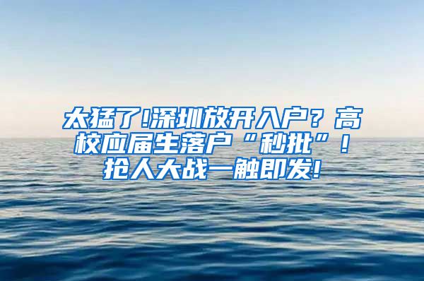 太猛了!深圳放开入户？高校应届生落户“秒批”!抢人大战一触即发!