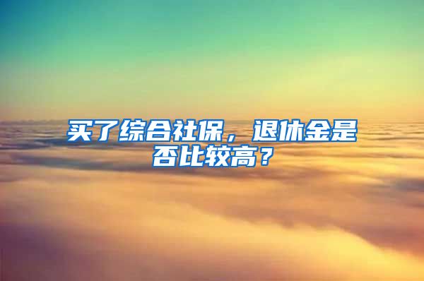 买了综合社保，退休金是否比较高？