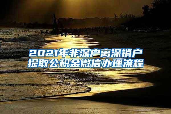 2021年非深户离深销户提取公积金微信办理流程