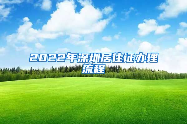 2022年深圳居住证办理流程