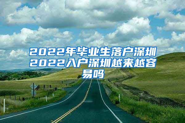 2022年毕业生落户深圳2022入户深圳越来越容易吗