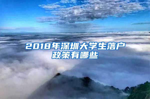 2018年深圳大学生落户政策有哪些