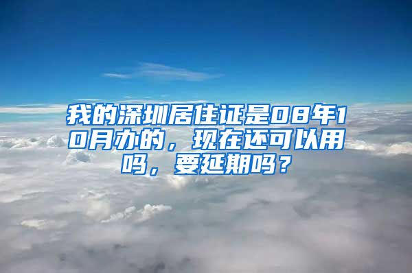 我的深圳居住证是08年10月办的，现在还可以用吗，要延期吗？