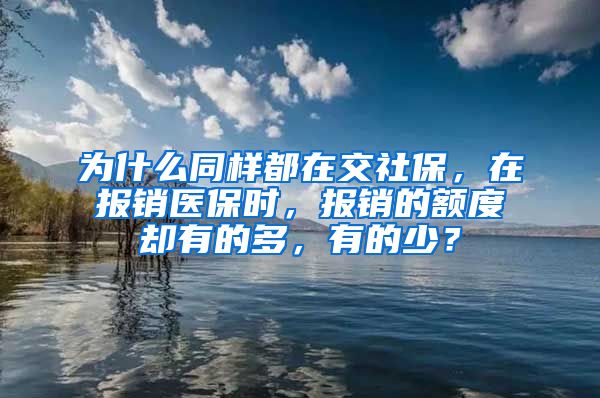 为什么同样都在交社保，在报销医保时，报销的额度却有的多，有的少？