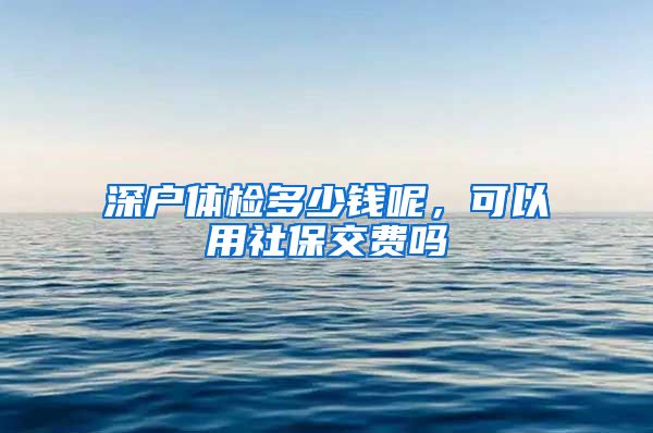 深户体检多少钱呢，可以用社保交费吗