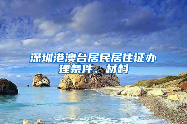 深圳港澳台居民居住证办理条件、材料