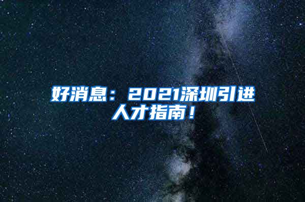 好消息：2021深圳引进人才指南！