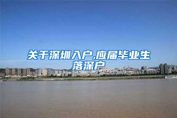 关于深圳入户,应届毕业生落深户