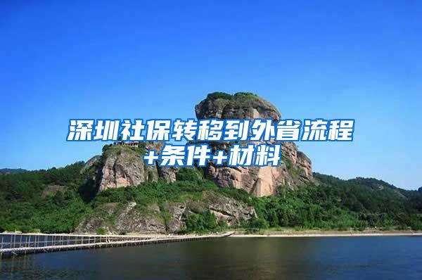 深圳社保转移到外省流程+条件+材料