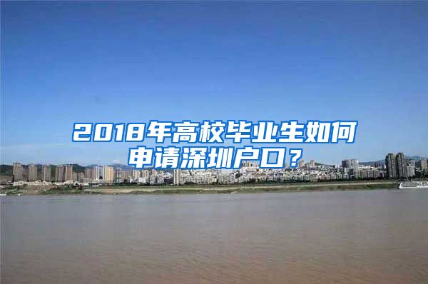 2018年高校毕业生如何申请深圳户口？