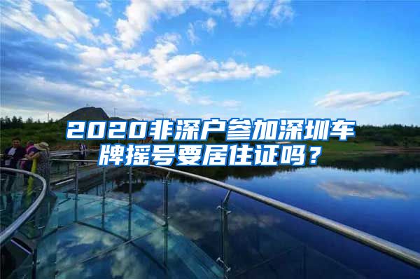 2020非深户参加深圳车牌摇号要居住证吗？