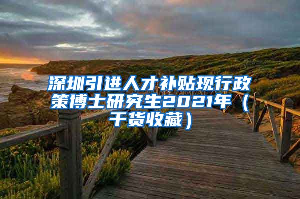 深圳引进人才补贴现行政策博士研究生2021年（干货收藏）