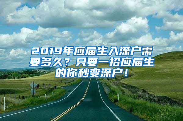 2019年应届生入深户需要多久？只要一招应届生的你秒变深户！