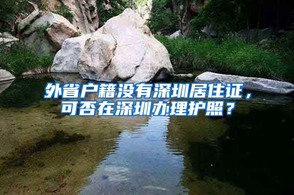 外省户籍没有深圳居住证，可否在深圳办理护照？