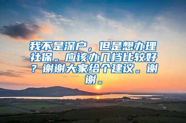 我不是深户，但是想办理社保。应该办几档比较好？谢谢大家给个建议。谢谢。