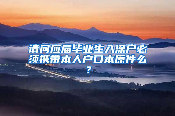 请问应届毕业生入深户必须携带本人户口本原件么？