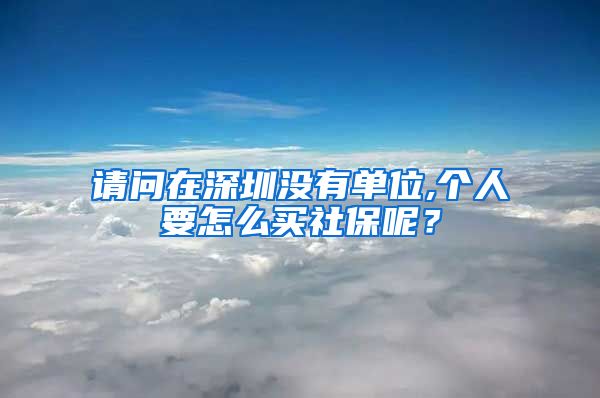 请问在深圳没有单位,个人要怎么买社保呢？