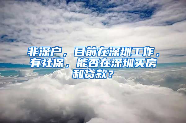 非深户，目前在深圳工作，有社保，能否在深圳买房和贷款？