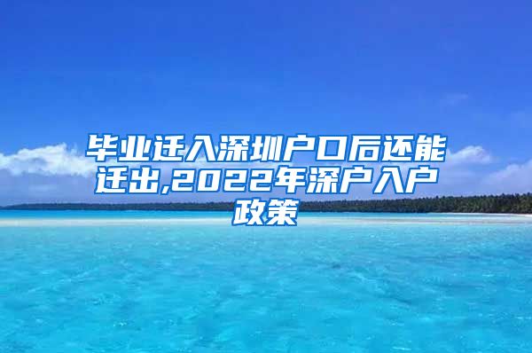 毕业迁入深圳户口后还能迁出,2022年深户入户政策