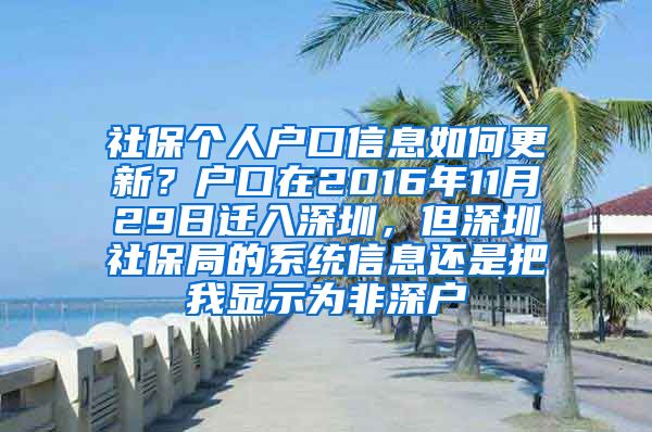 社保个人户口信息如何更新？户口在2016年11月29日迁入深圳，但深圳社保局的系统信息还是把我显示为非深户