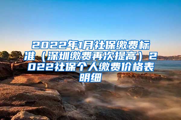 2022年1月社保缴费标准（深圳缴费再次提高）2022社保个人缴费价格表明细