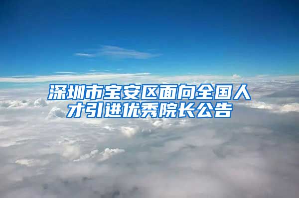 深圳市宝安区面向全国人才引进优秀院长公告