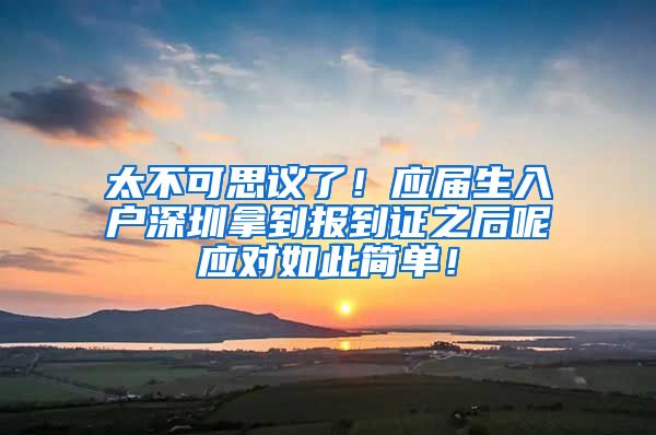 太不可思议了！应届生入户深圳拿到报到证之后呢应对如此简单！