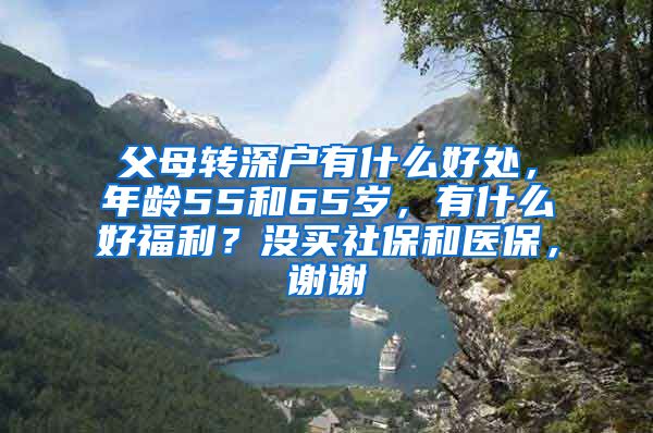 父母转深户有什么好处，年龄55和65岁，有什么好福利？没买社保和医保，谢谢