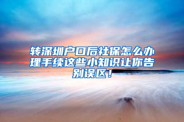 转深圳户口后社保怎么办理手续这些小知识让你告别误区！