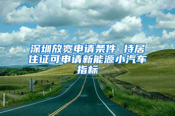 深圳放宽申请条件 持居住证可申请新能源小汽车指标