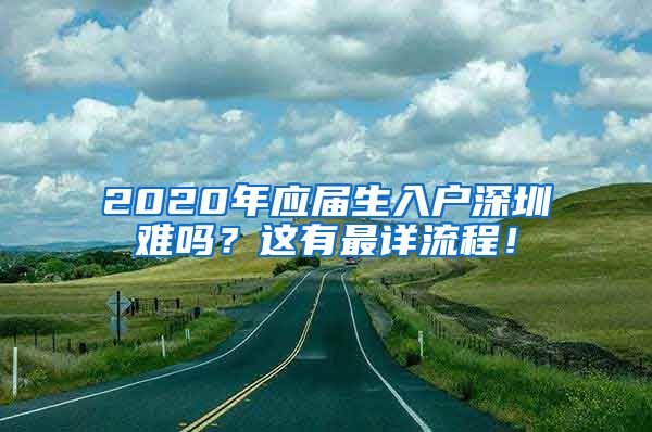 2020年应届生入户深圳难吗？这有最详流程！