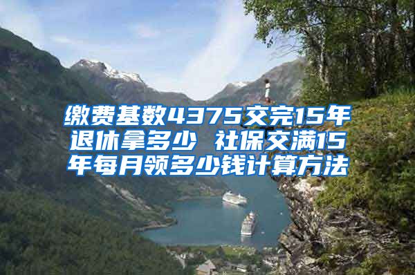 缴费基数4375交完15年退休拿多少 社保交满15年每月领多少钱计算方法