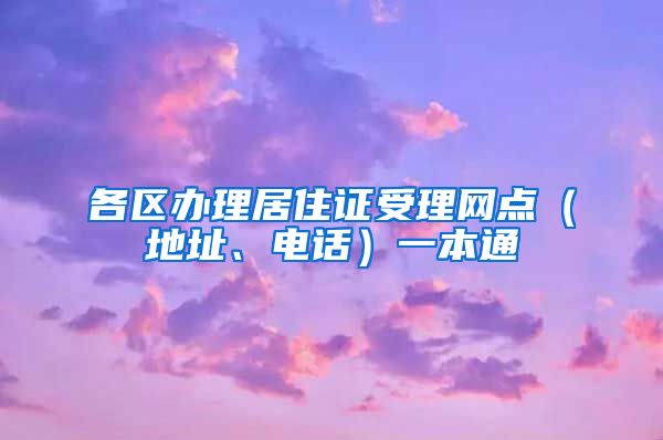 各区办理居住证受理网点（地址、电话）一本通