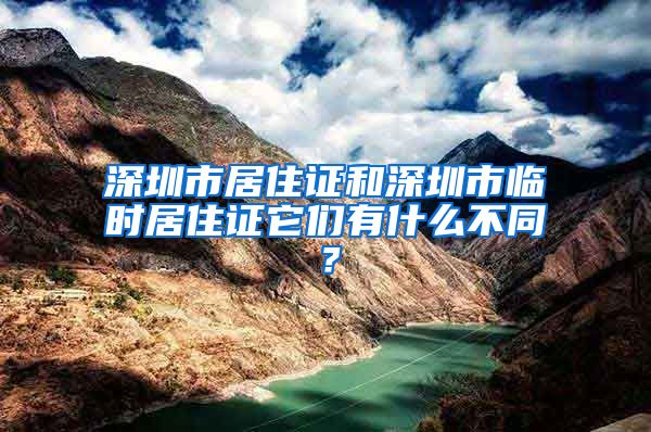 深圳市居住证和深圳市临时居住证它们有什么不同？