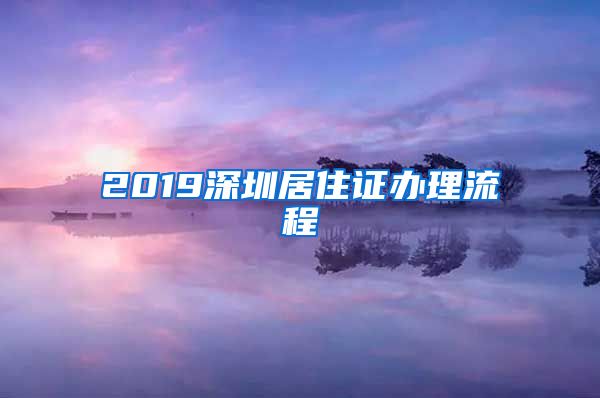 2019深圳居住证办理流程