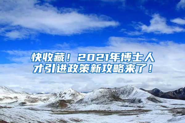 快收藏！2021年博士人才引进政策新攻略来了！