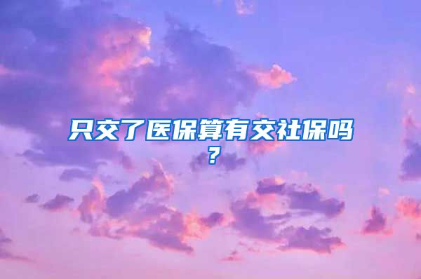 只交了医保算有交社保吗？