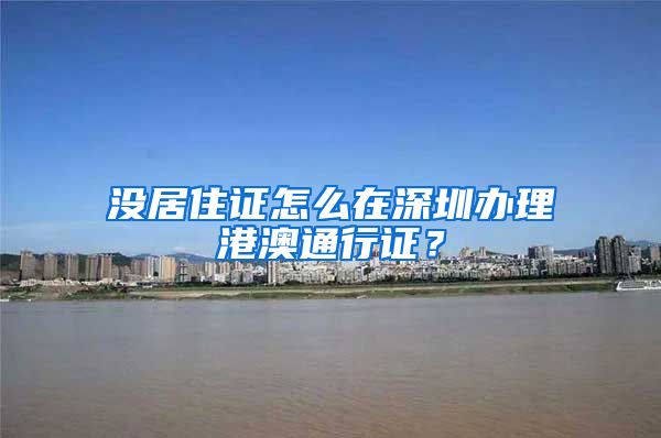 没居住证怎么在深圳办理港澳通行证？