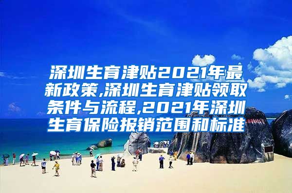 深圳生育津贴2021年最新政策,深圳生育津贴领取条件与流程,2021年深圳生育保险报销范围和标准