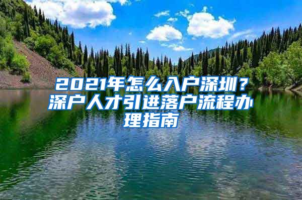 2021年怎么入户深圳？深户人才引进落户流程办理指南