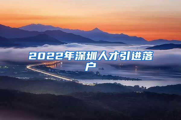 2022年深圳人才引进落户