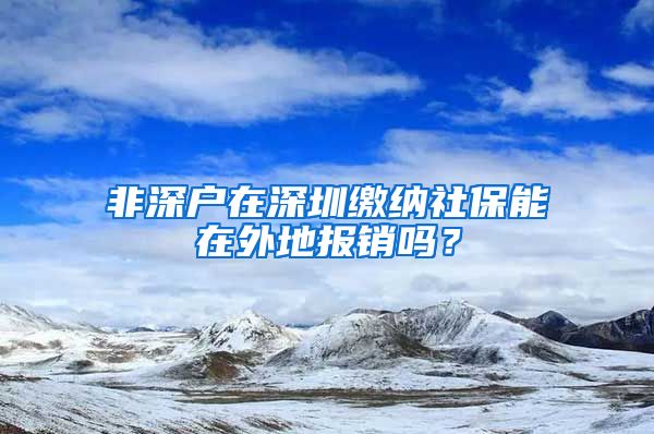 非深户在深圳缴纳社保能在外地报销吗？