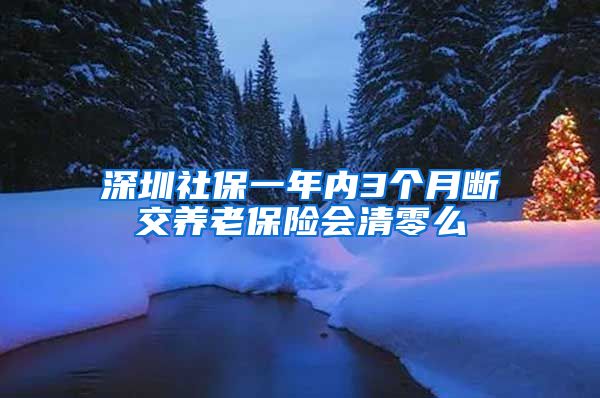 深圳社保一年内3个月断交养老保险会清零么