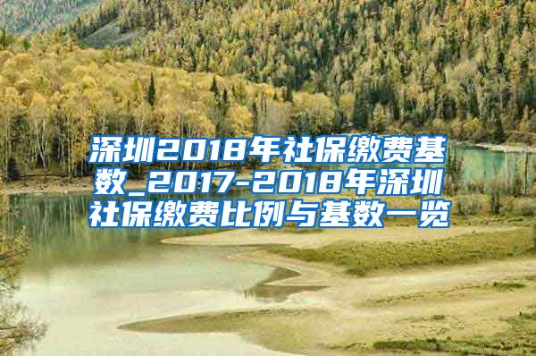 深圳2018年社保缴费基数_2017-2018年深圳社保缴费比例与基数一览