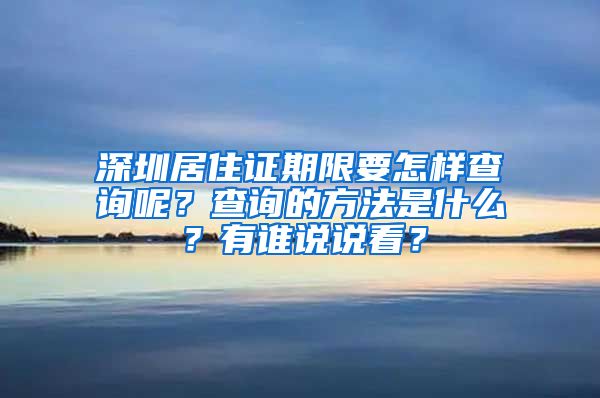 深圳居住证期限要怎样查询呢？查询的方法是什么？有谁说说看？