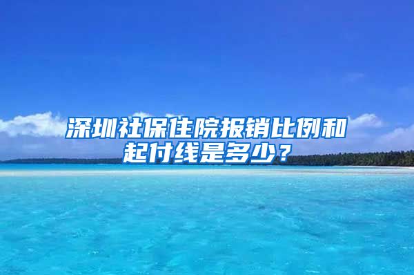 深圳社保住院报销比例和起付线是多少？