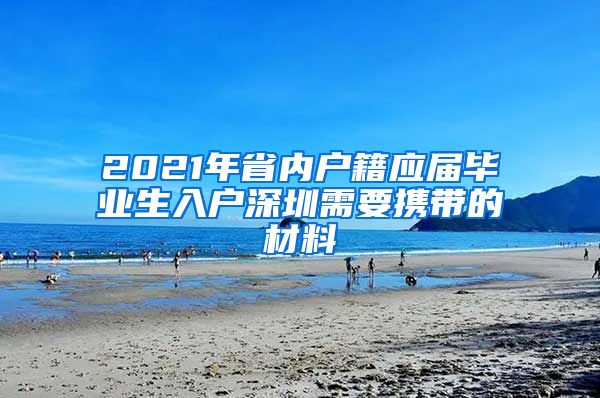 2021年省内户籍应届毕业生入户深圳需要携带的材料