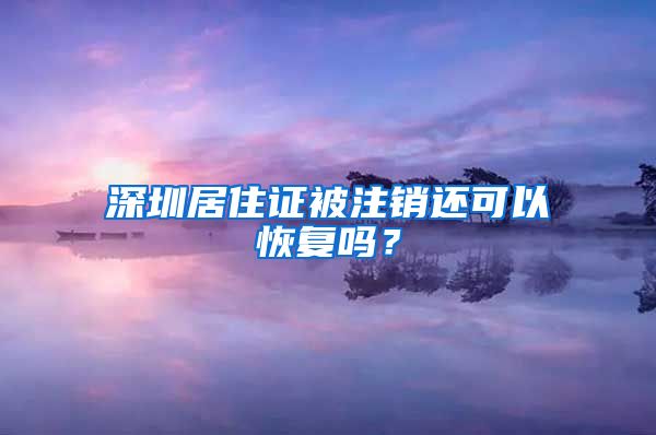 深圳居住证被注销还可以恢复吗？