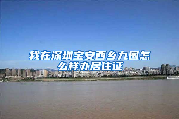 我在深圳宝安西乡九围怎么样办居住证